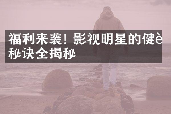 福利来袭! 影视明星的健身秘诀全揭秘