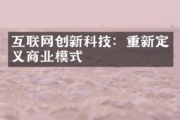 互联网创新科技：重新定义商业模式