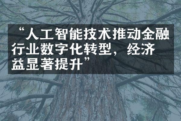 “人工智能技术推动金融行业数字化转型，经济效益显著提升”