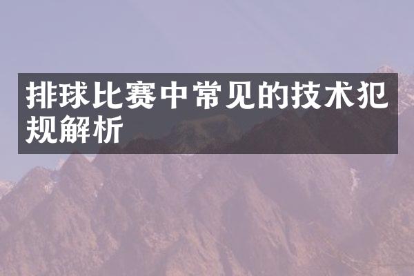 排球比赛中常见的技术犯规解析