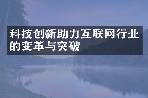 科技创新助力互联网行业的变革与突破