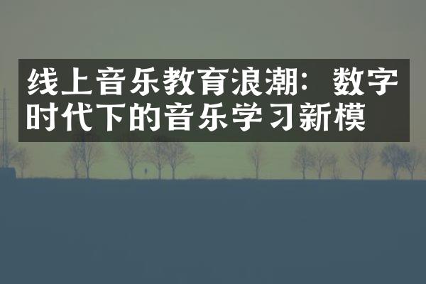 线上音乐教育浪潮：数字时代下的音乐学习新模式