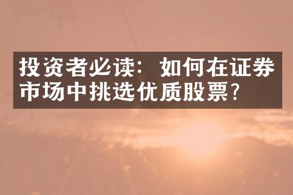 投资者必读：如何在证券市场中挑选优质股票？