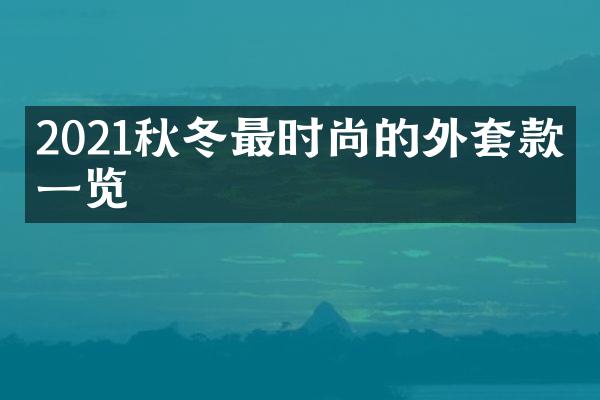 2021秋冬最时尚的外套款式一览