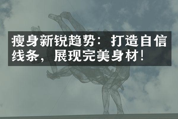 瘦身新锐趋势：打造自信线条，展现完美身材！