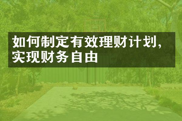 如何制定有效理财计划，实现财务自由