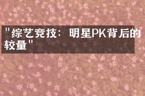 "综艺竞技：明星PK背后的较量"