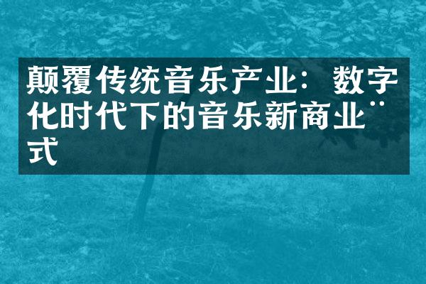 颠覆传统音乐产业：数字化时代下的音乐新商业模式