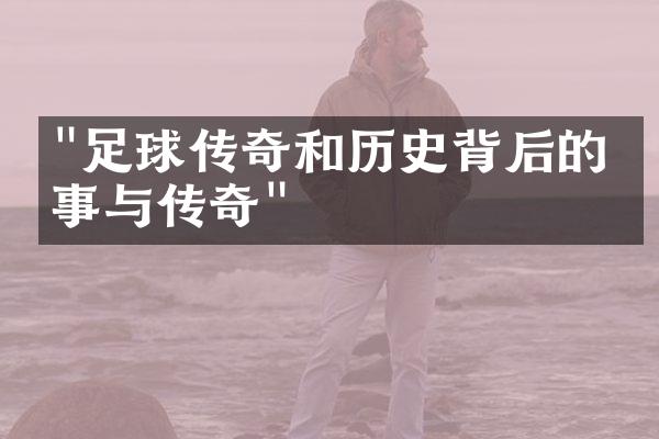 "足球传奇和历史背后的故事与传奇"