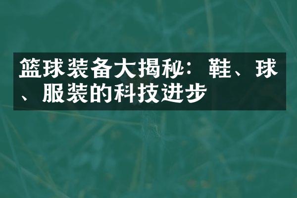 篮球装备大揭秘：鞋、球、服装的科技进步