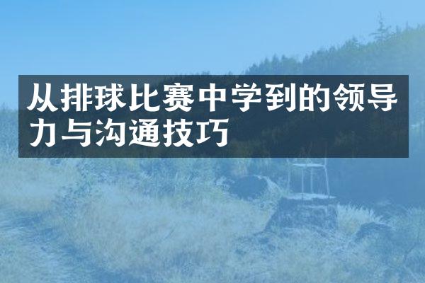 从排球比赛中学到的领导力与沟通技巧