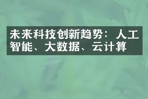 未来科技创新趋势：人工智能、大数据、云计算