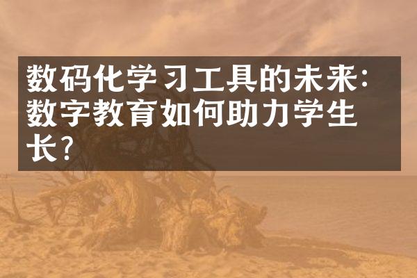 数码化学习工具的未来：数字教育如何助力学生成长？