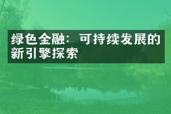 绿色金融：可持续发展的新引擎探索