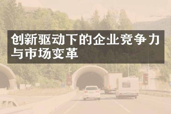 创新驱动下的企业竞争力与市场变革