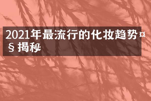 2021年最流行的化妆趋势大揭秘