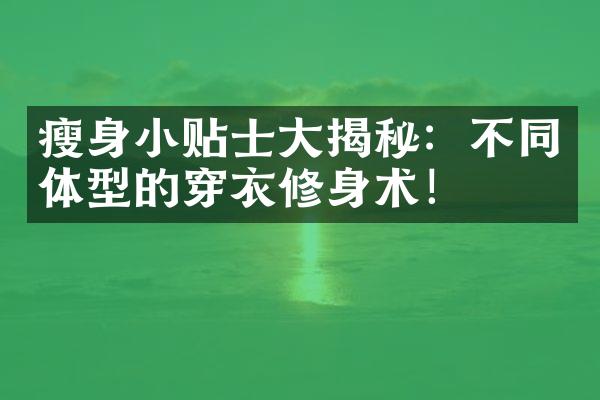 瘦身小贴士大揭秘：不同体型的穿衣修身术！