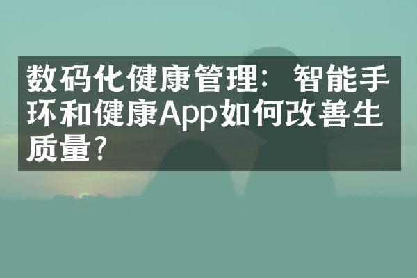 数码化健康管理：智能手环和健康App如何改善生活质量？