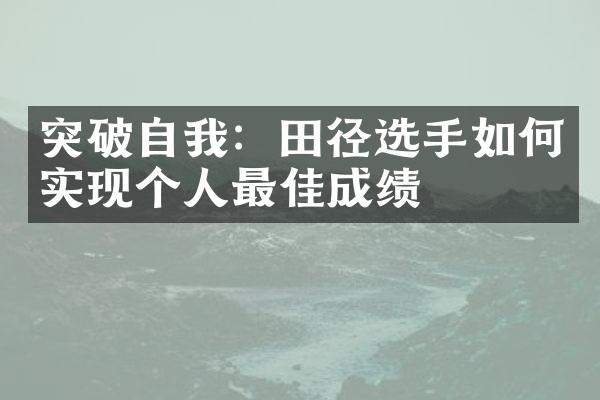 突破自我：田径选手如何实现个人最佳成绩