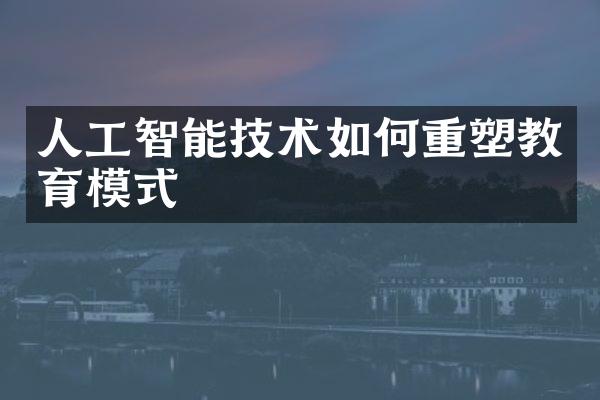 人工智能技术如何重塑教育模式