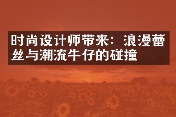 时尚设计师带来：浪漫蕾丝与潮流牛仔的碰撞