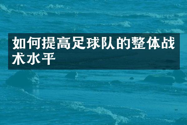 如何提高足球队的整体战术水平