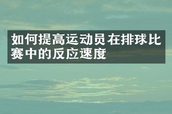 如何提高运动员在排球比赛中的反应速度