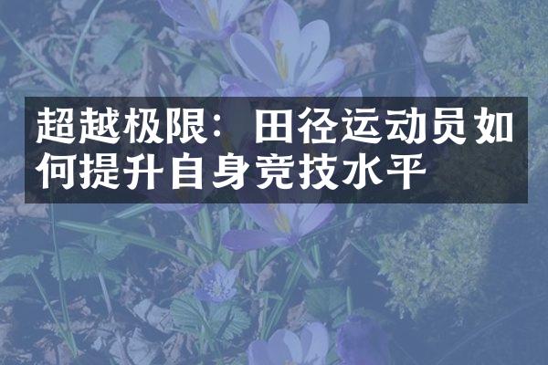 超越极限：田径运动员如何提升自身竞技水平