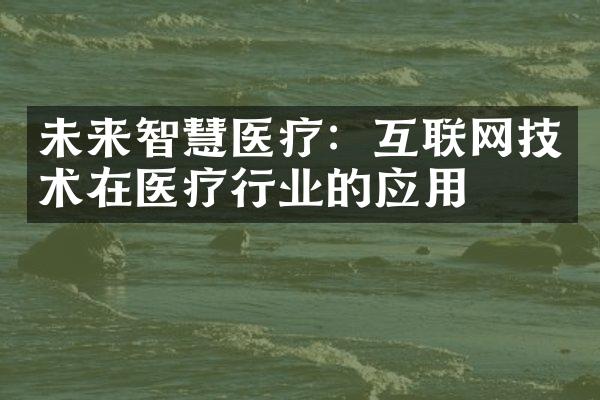 未来智慧医疗：互联网技术在医疗行业的应用