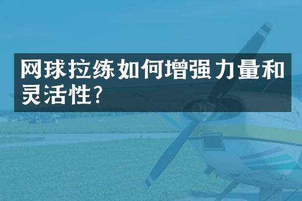 网球拉练如何增强力量和灵活性？