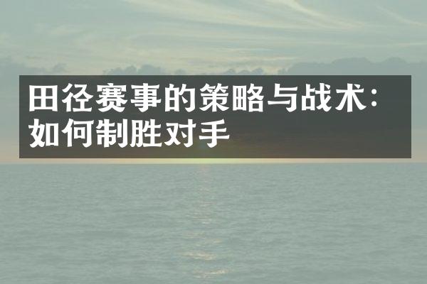 田径赛事的策略与战术：如何制胜对手