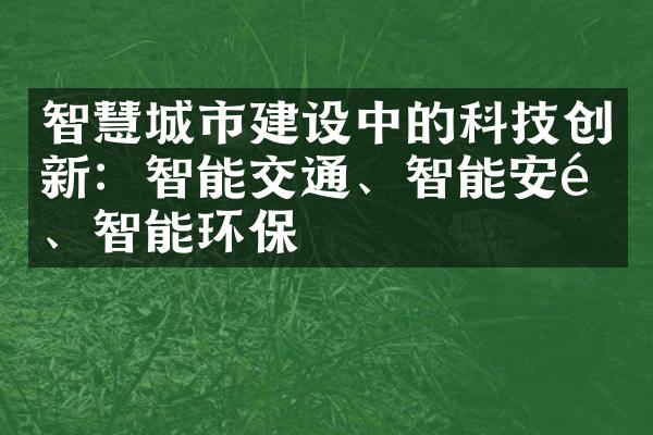 智慧城市建设中的科技创新：智能交通、智能安防、智能环保