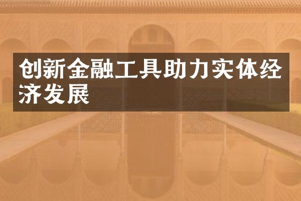 创新金融工具助力实体经济发展