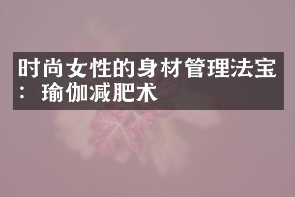 时尚女性的身材管理法宝：瑜伽减肥术