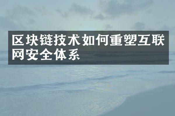 区块链技术如何重塑互联网安全体系