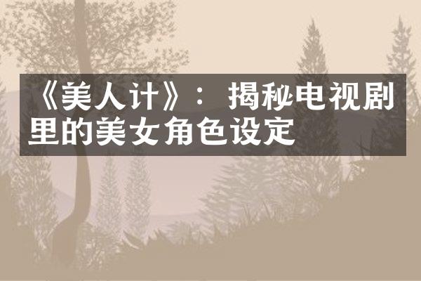 《美人计》：揭秘电视剧里的角色设定