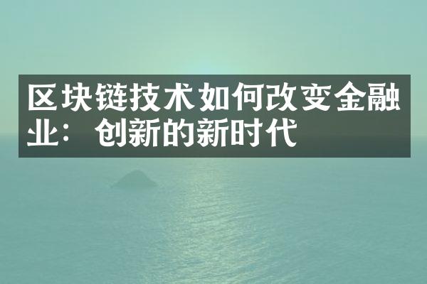 区块链技术如何改变金融业：创新的新时代