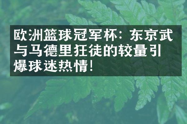 欧洲篮球冠军杯: 东京武士与马德里狂徒的较量引爆球迷热情！