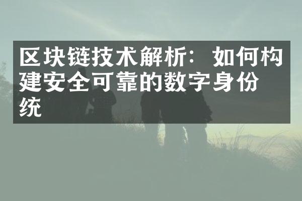 区块链技术解析：如何构建安全可靠的数字身份系统