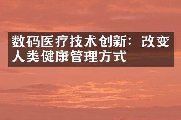 数码医疗技术创新：改变人类健康管理方式