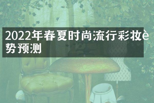 2022年春夏时尚流行彩妆趋势预测