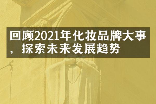 回顾2021年化妆品牌大事件，探索未来发展趋势