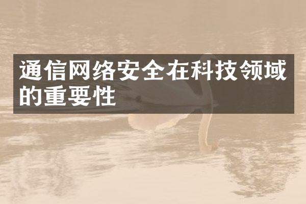 通信网络安全在科技领域的重要性