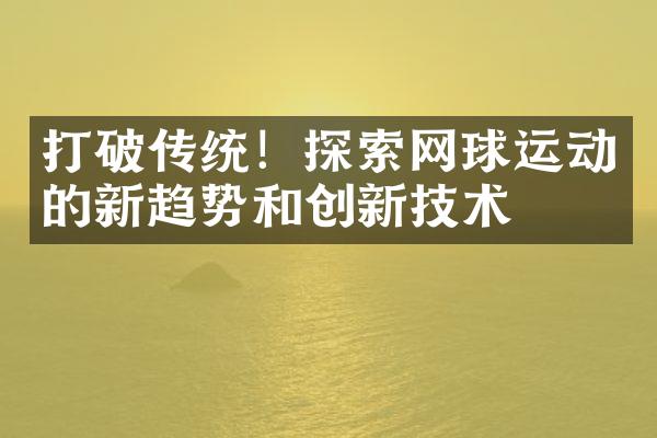 打破传统！探索网球运动的新趋势和创新技术