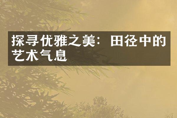 探寻优雅之美：田径中的艺术气息