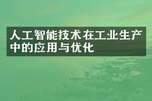 人工智能技术在工业生产中的应用与优化