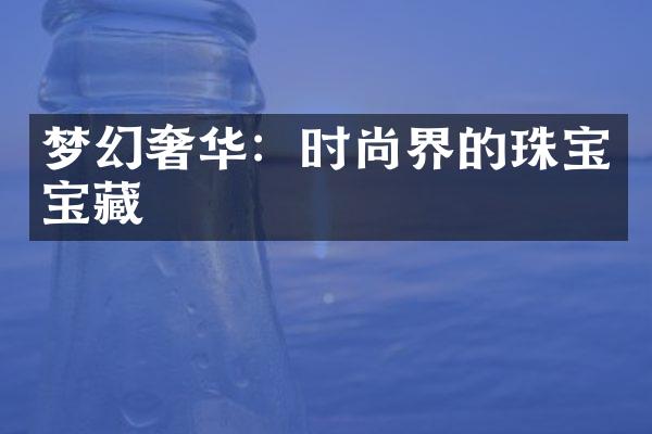 梦幻奢华：时尚界的珠宝宝藏