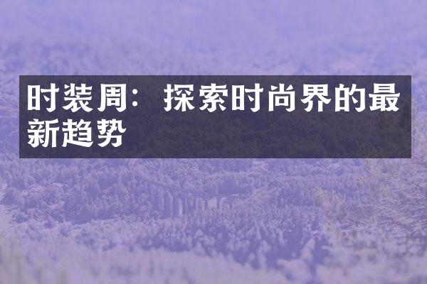 时装周：探索时尚界的最新趋势