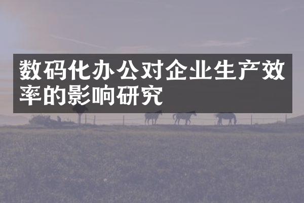 数码化办公对企业生产效率的影响研究