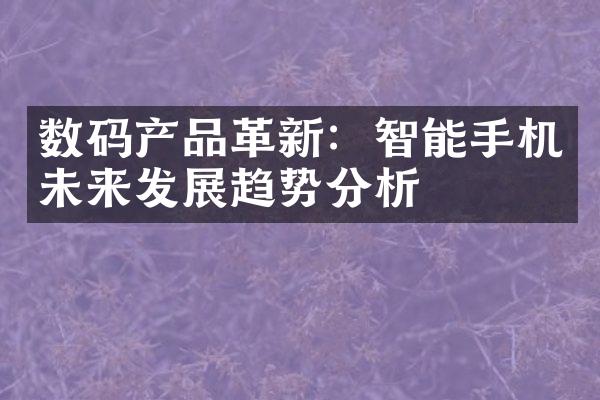 数码产品革新：智能手机未来发展趋势分析